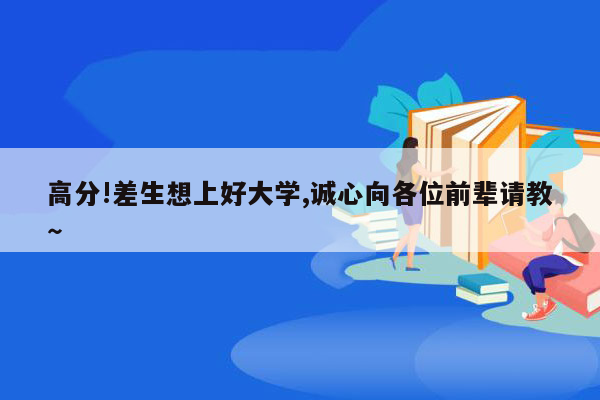 高分!差生想上好大学,诚心向各位前辈请教～