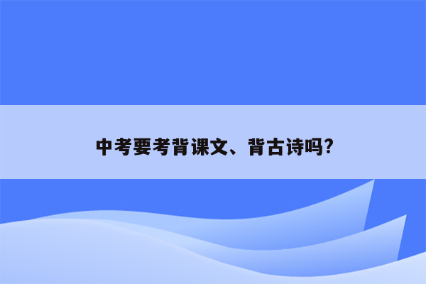 中考要考背课文、背古诗吗?