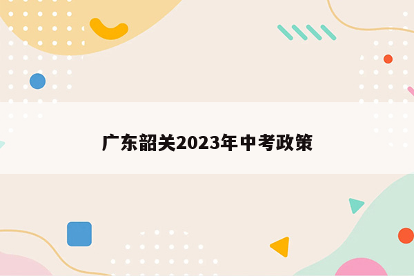 广东韶关2023年中考政策