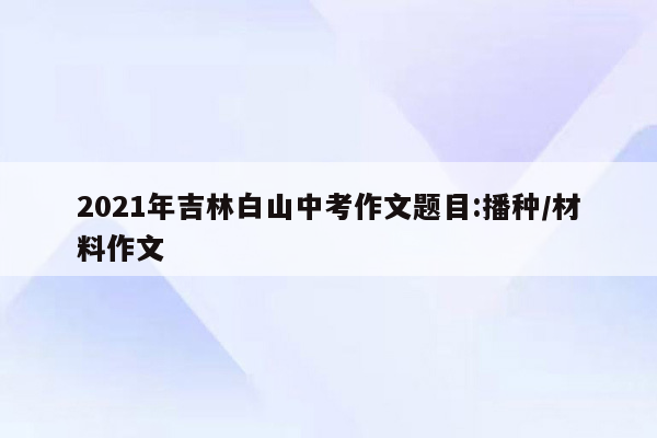 2021年吉林白山中考作文题目:播种/材料作文