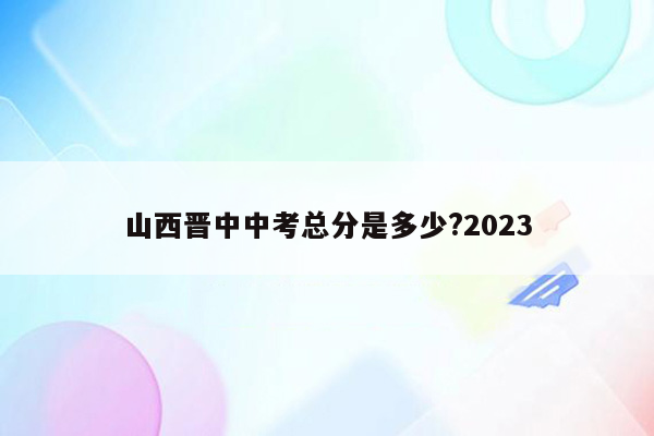 山西晋中中考总分是多少?2023