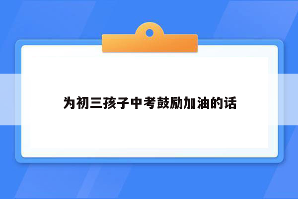 为初三孩子中考鼓励加油的话