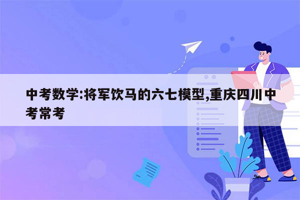 中考数学:将军饮马的六七模型,重庆四川中考常考