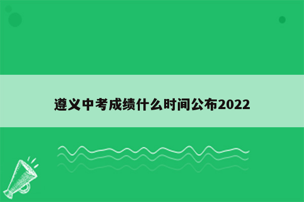 遵义中考成绩什么时间公布2022
