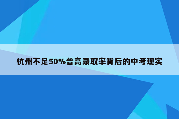 杭州不足50%普高录取率背后的中考现实