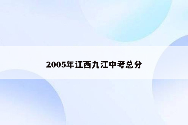 2005年江西九江中考总分