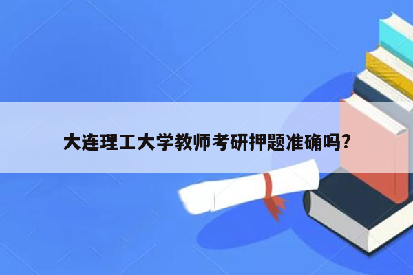 大连理工大学教师考研押题准确吗?