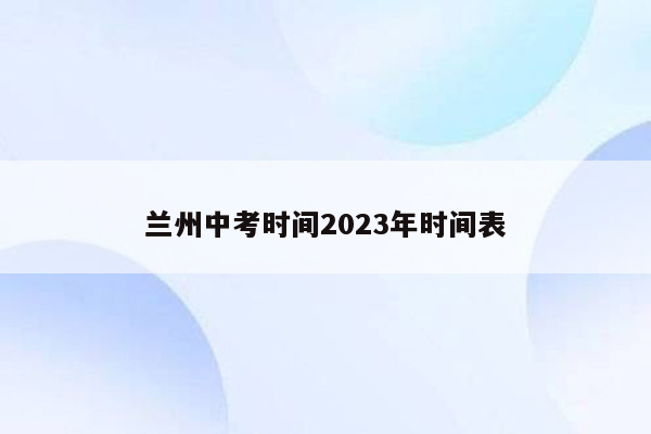 兰州中考时间2023年时间表