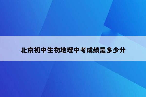 北京初中生物地理中考成绩是多少分