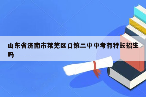 山东省济南市莱芜区口镇二中中考有特长招生吗
