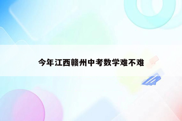 今年江西赣州中考数学难不难