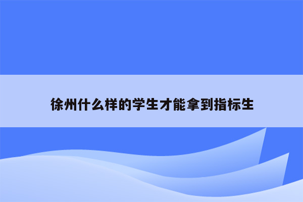 徐州什么样的学生才能拿到指标生