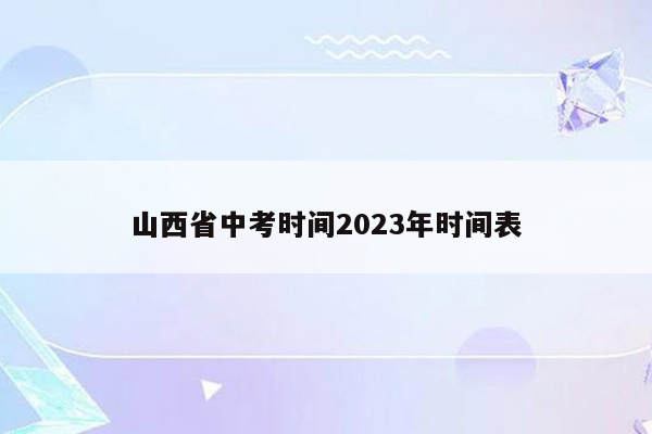山西省中考时间2023年时间表