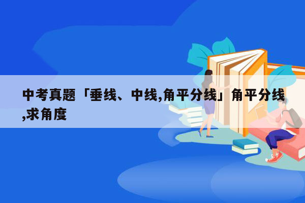 中考真题「垂线、中线,角平分线」角平分线,求角度