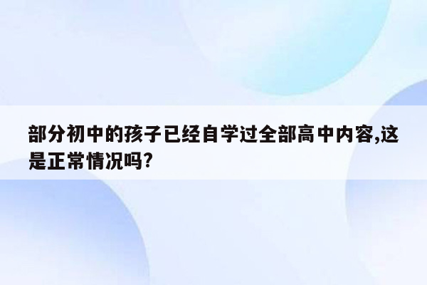 部分初中的孩子已经自学过全部高中内容,这是正常情况吗?