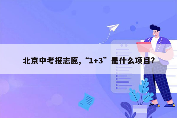 北京中考报志愿,“1+3”是什么项目?