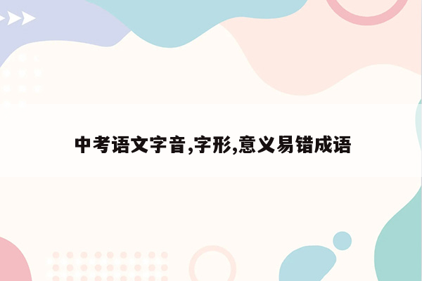 中考语文字音,字形,意义易错成语