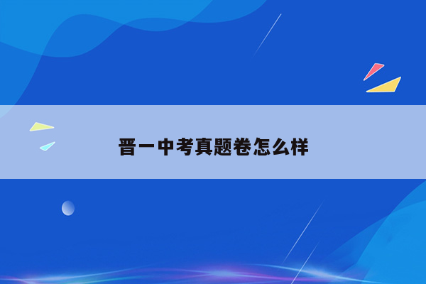 晋一中考真题卷怎么样