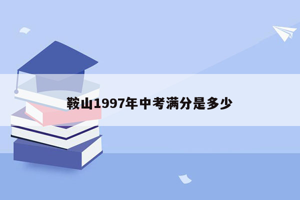 鞍山1997年中考满分是多少
