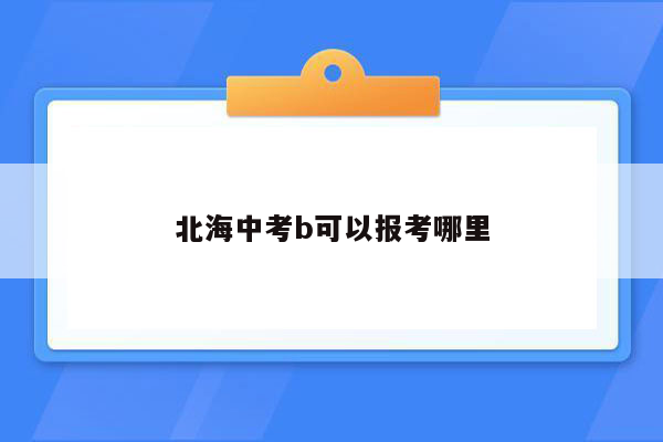 北海中考b可以报考哪里