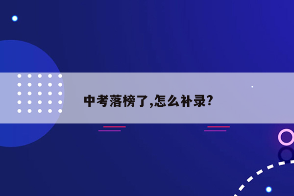 中考落榜了,怎么补录?