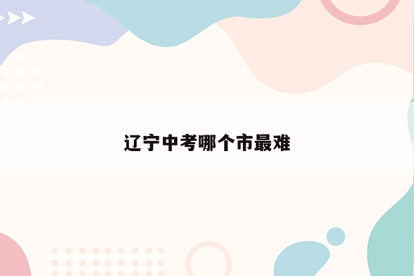 辽宁中考哪个市最难