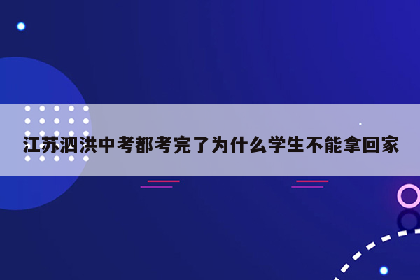 江苏泗洪中考都考完了为什么学生不能拿回家