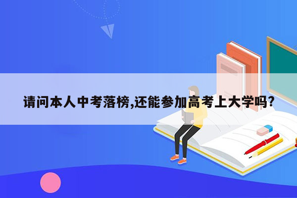 请问本人中考落榜,还能参加高考上大学吗?