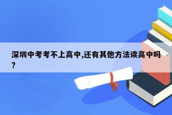 深圳中考考不上高中,还有其他方法读高中吗?