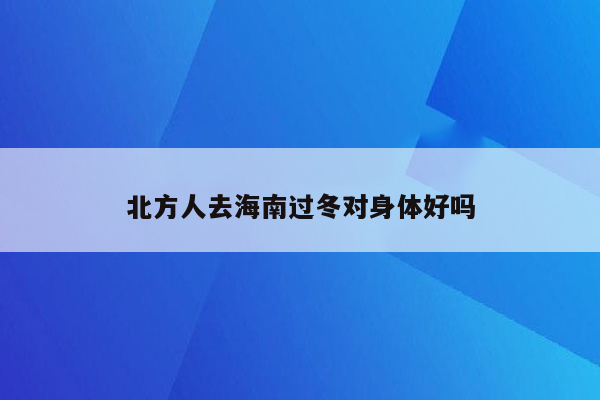 北方人去海南过冬对身体好吗