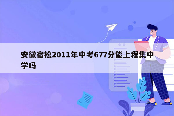 安徽宿松2011年中考677分能上程集中学吗