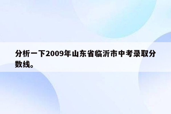 分析一下2009年山东省临沂市中考录取分数线。