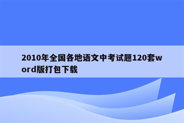 2010年全国各地语文中考试题120套word版打包下载