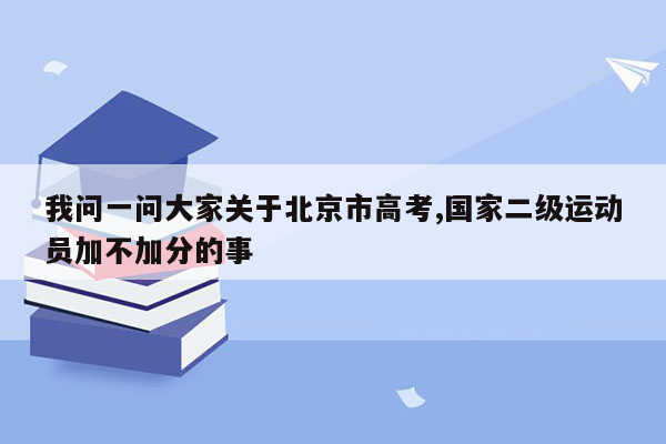 我问一问大家关于北京市高考,国家二级运动员加不加分的事