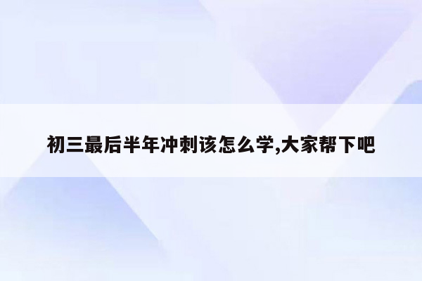 初三最后半年冲刺该怎么学,大家帮下吧