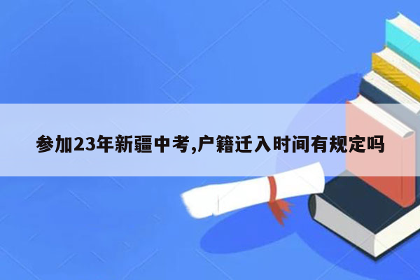 参加23年新疆中考,户籍迁入时间有规定吗