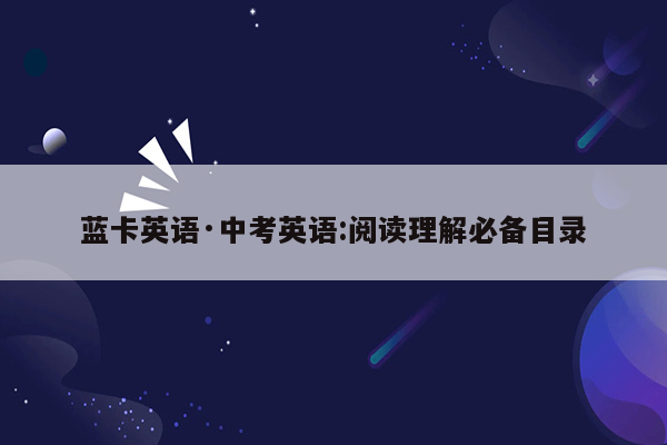 蓝卡英语·中考英语:阅读理解必备目录