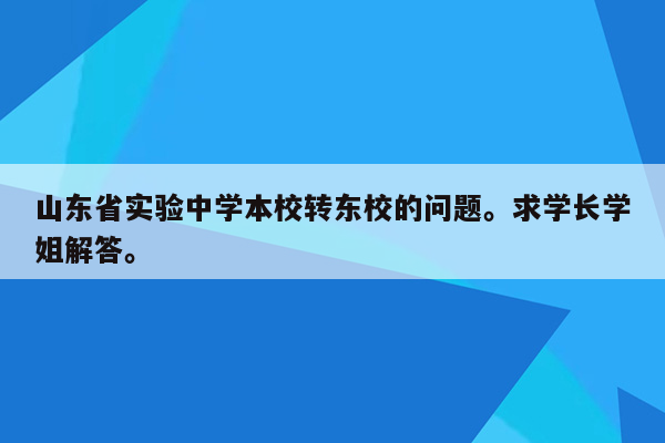 山东省实验中学本校转东校的问题。求学长学姐解答。