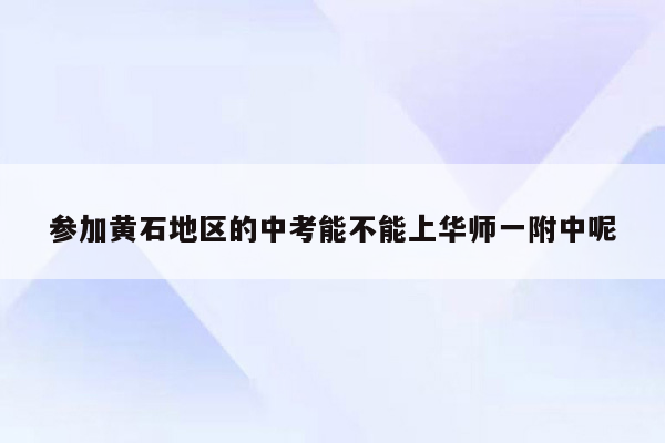 参加黄石地区的中考能不能上华师一附中呢