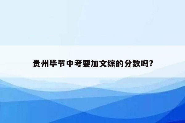贵州毕节中考要加文综的分数吗?