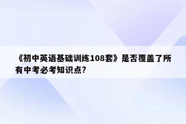 《初中英语基础训练108套》是否覆盖了所有中考必考知识点?