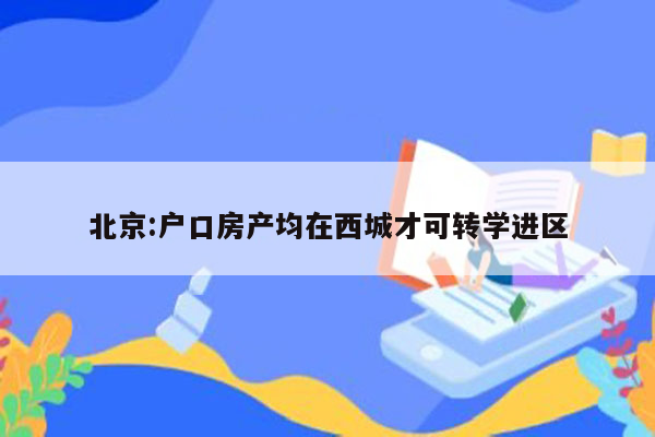 北京:户口房产均在西城才可转学进区