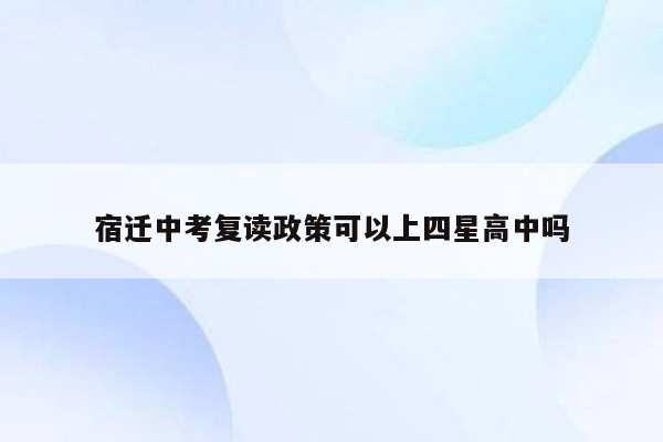 宿迁中考复读政策可以上四星高中吗