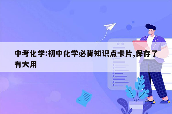 中考化学:初中化学必背知识点卡片,保存了有大用