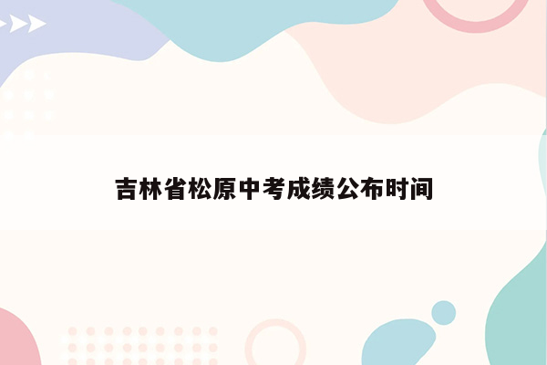 吉林省松原中考成绩公布时间