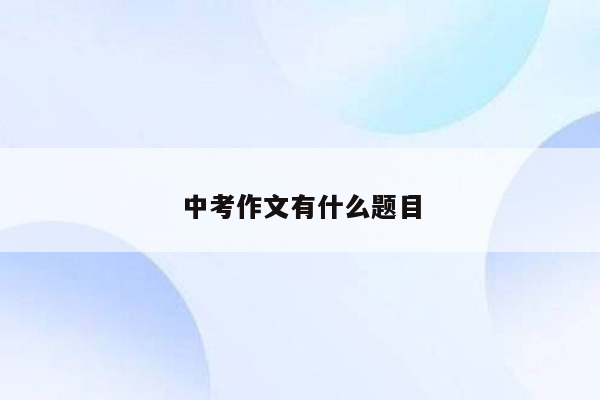 中考作文有什么题目