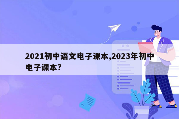 2021初中语文电子课本,2023年初中电子课本?
