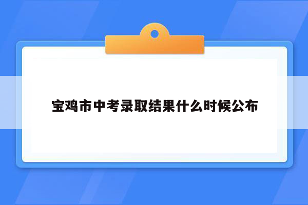 宝鸡市中考录取结果什么时候公布