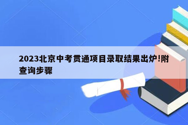2023北京中考贯通项目录取结果出炉!附查询步骤