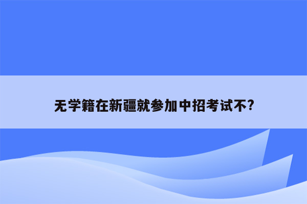 无学籍在新疆就参加中招考试不?